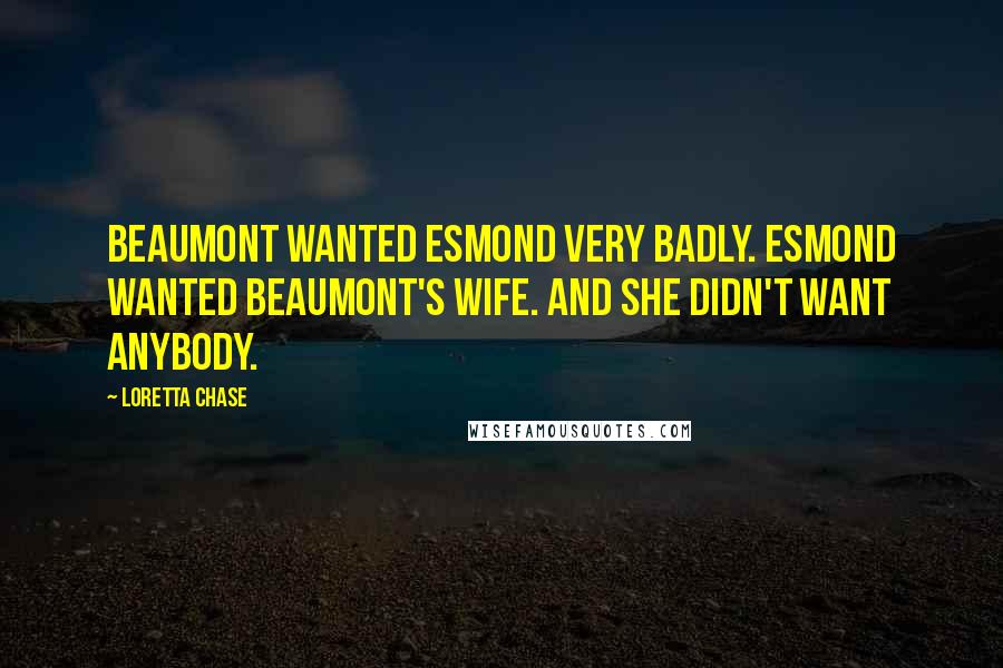 Loretta Chase Quotes: Beaumont wanted Esmond very badly. Esmond wanted Beaumont's wife. And she didn't want anybody.