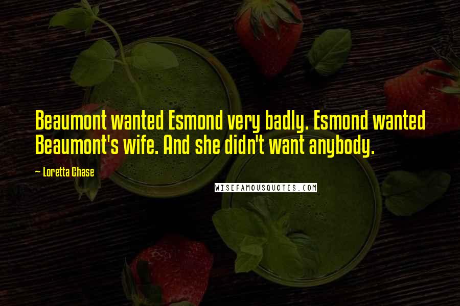 Loretta Chase Quotes: Beaumont wanted Esmond very badly. Esmond wanted Beaumont's wife. And she didn't want anybody.