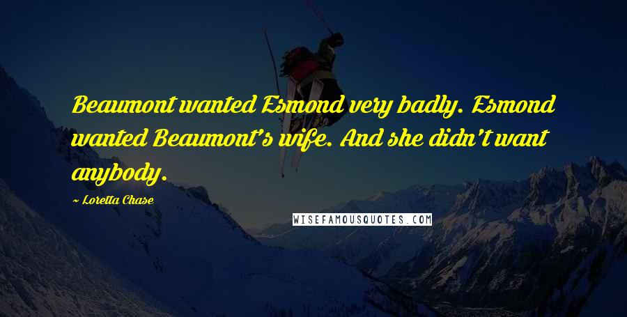 Loretta Chase Quotes: Beaumont wanted Esmond very badly. Esmond wanted Beaumont's wife. And she didn't want anybody.