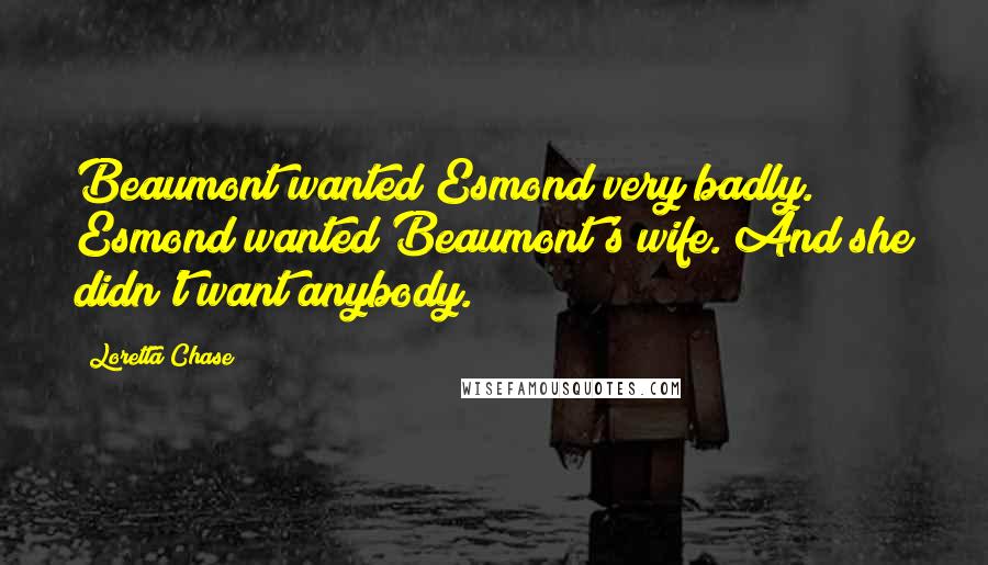 Loretta Chase Quotes: Beaumont wanted Esmond very badly. Esmond wanted Beaumont's wife. And she didn't want anybody.