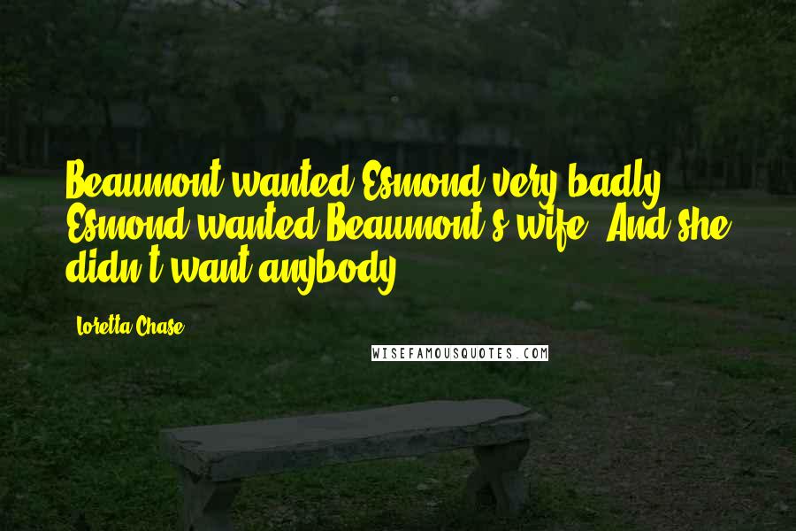 Loretta Chase Quotes: Beaumont wanted Esmond very badly. Esmond wanted Beaumont's wife. And she didn't want anybody.