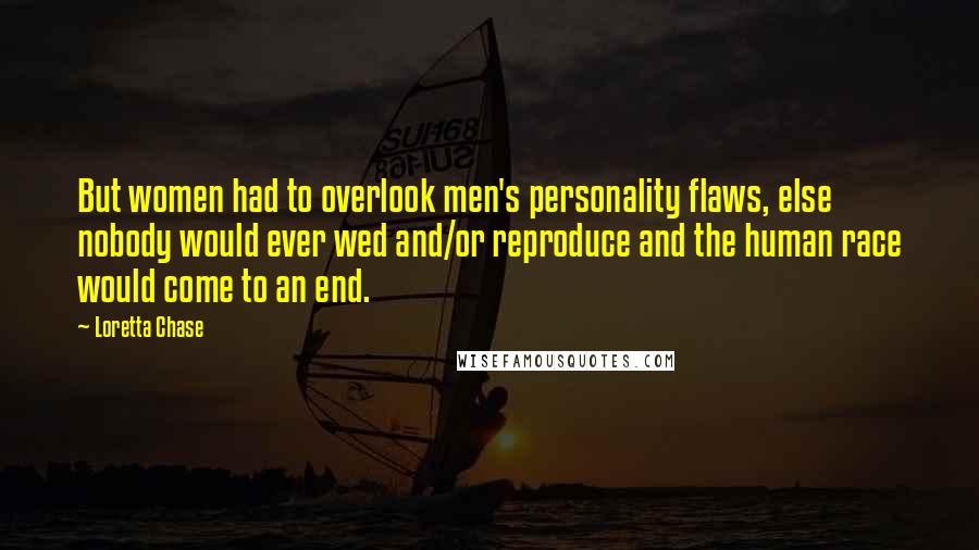 Loretta Chase Quotes: But women had to overlook men's personality flaws, else nobody would ever wed and/or reproduce and the human race would come to an end.