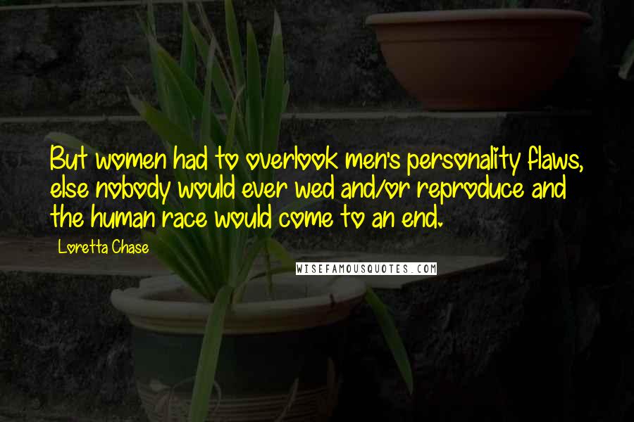 Loretta Chase Quotes: But women had to overlook men's personality flaws, else nobody would ever wed and/or reproduce and the human race would come to an end.