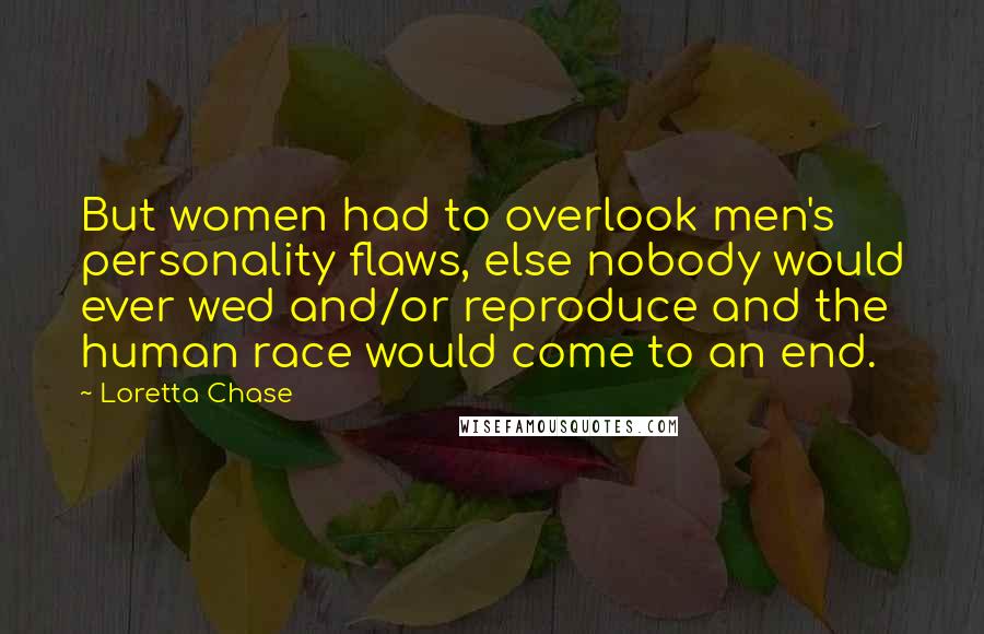 Loretta Chase Quotes: But women had to overlook men's personality flaws, else nobody would ever wed and/or reproduce and the human race would come to an end.