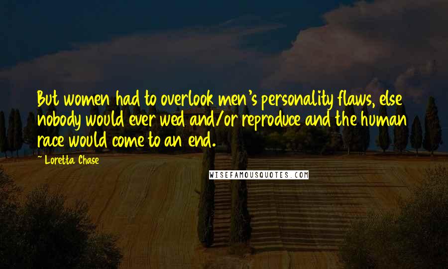 Loretta Chase Quotes: But women had to overlook men's personality flaws, else nobody would ever wed and/or reproduce and the human race would come to an end.
