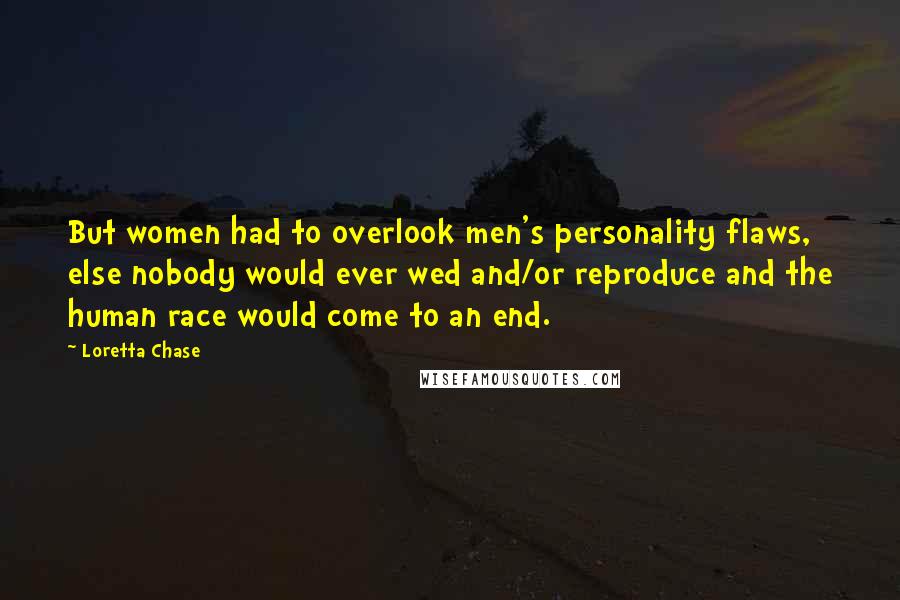 Loretta Chase Quotes: But women had to overlook men's personality flaws, else nobody would ever wed and/or reproduce and the human race would come to an end.