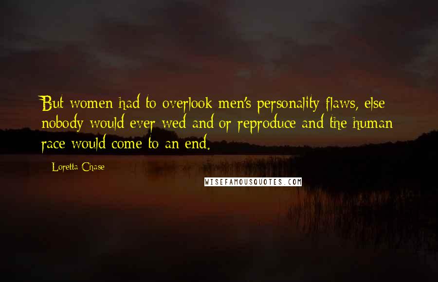 Loretta Chase Quotes: But women had to overlook men's personality flaws, else nobody would ever wed and/or reproduce and the human race would come to an end.