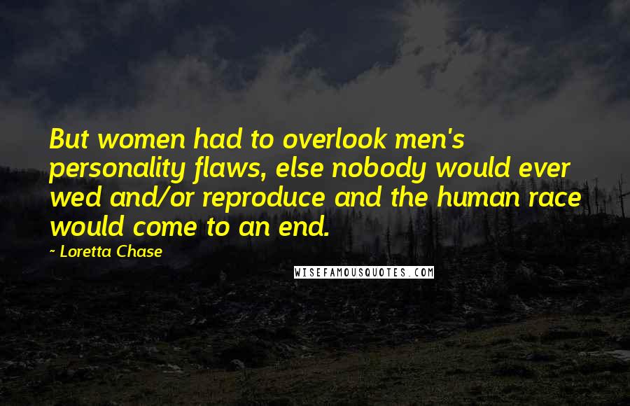 Loretta Chase Quotes: But women had to overlook men's personality flaws, else nobody would ever wed and/or reproduce and the human race would come to an end.