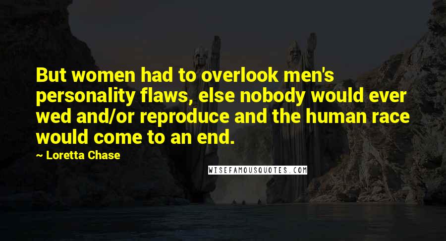 Loretta Chase Quotes: But women had to overlook men's personality flaws, else nobody would ever wed and/or reproduce and the human race would come to an end.