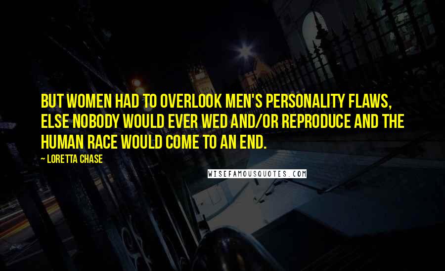 Loretta Chase Quotes: But women had to overlook men's personality flaws, else nobody would ever wed and/or reproduce and the human race would come to an end.