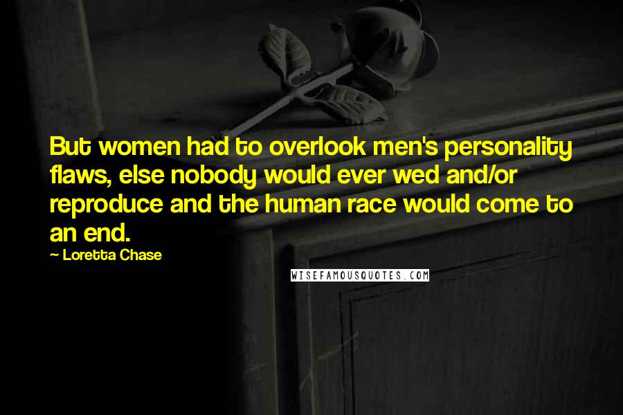 Loretta Chase Quotes: But women had to overlook men's personality flaws, else nobody would ever wed and/or reproduce and the human race would come to an end.