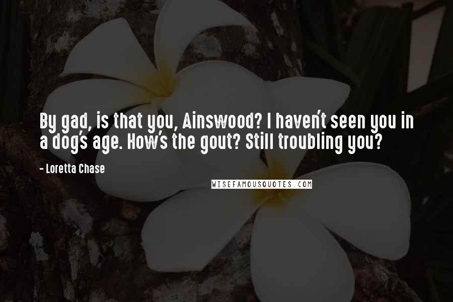 Loretta Chase Quotes: By gad, is that you, Ainswood? I haven't seen you in a dog's age. How's the gout? Still troubling you?