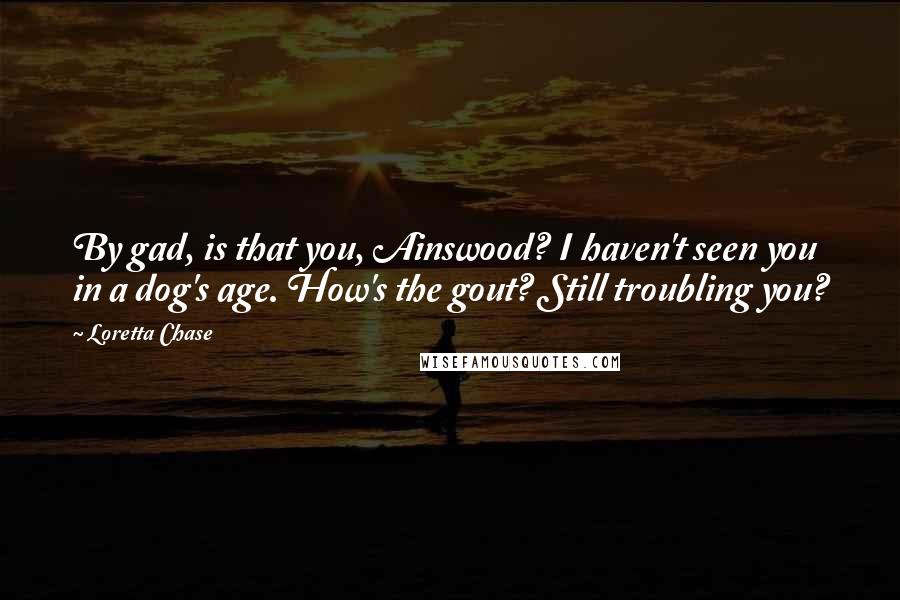Loretta Chase Quotes: By gad, is that you, Ainswood? I haven't seen you in a dog's age. How's the gout? Still troubling you?