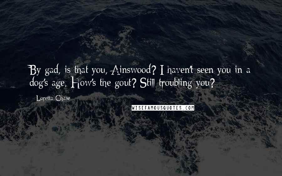 Loretta Chase Quotes: By gad, is that you, Ainswood? I haven't seen you in a dog's age. How's the gout? Still troubling you?