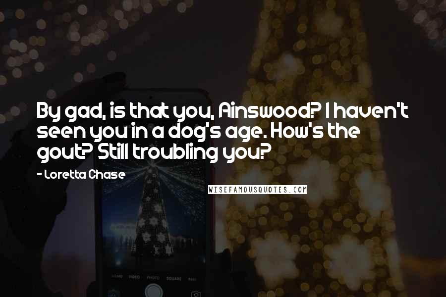 Loretta Chase Quotes: By gad, is that you, Ainswood? I haven't seen you in a dog's age. How's the gout? Still troubling you?