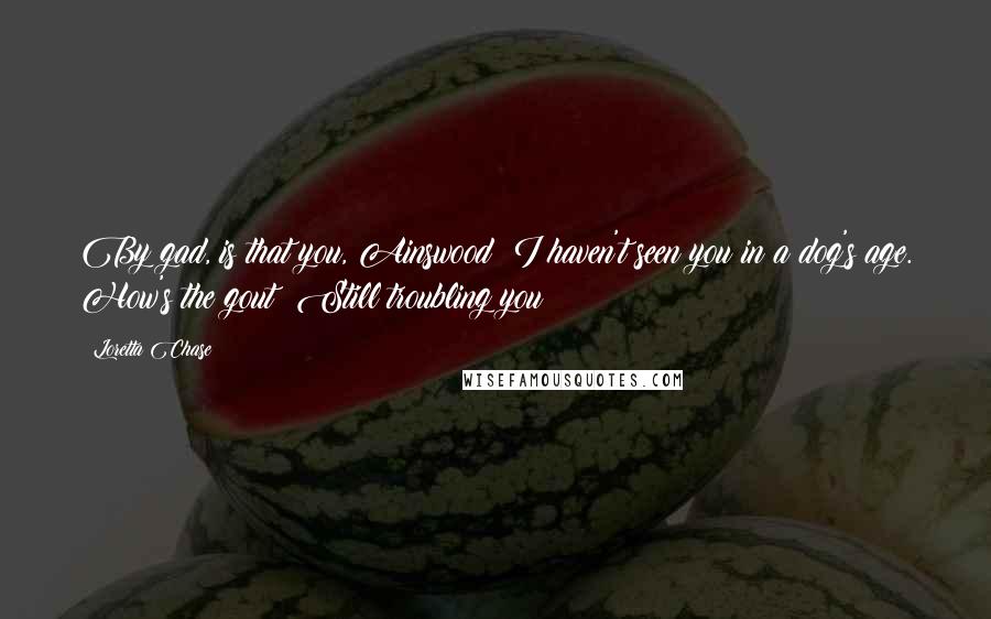 Loretta Chase Quotes: By gad, is that you, Ainswood? I haven't seen you in a dog's age. How's the gout? Still troubling you?