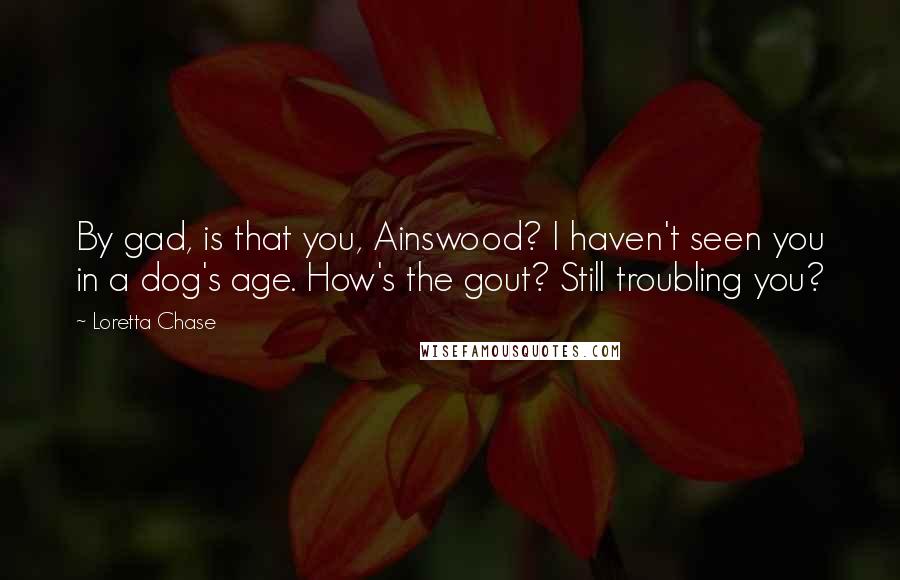 Loretta Chase Quotes: By gad, is that you, Ainswood? I haven't seen you in a dog's age. How's the gout? Still troubling you?