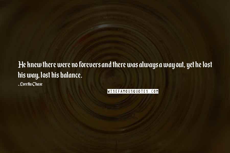 Loretta Chase Quotes: He knew there were no forevers and there was always a way out, yet he lost his way, lost his balance.