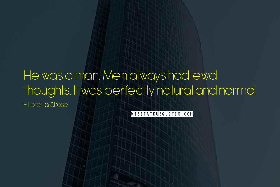 Loretta Chase Quotes: He was a man. Men always had lewd thoughts. It was perfectly natural and normal