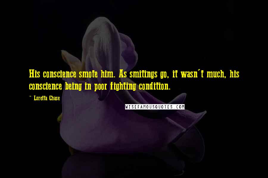 Loretta Chase Quotes: His conscience smote him. As smitings go, it wasn't much, his conscience being in poor fighting condition.