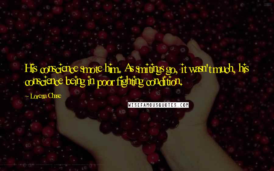 Loretta Chase Quotes: His conscience smote him. As smitings go, it wasn't much, his conscience being in poor fighting condition.