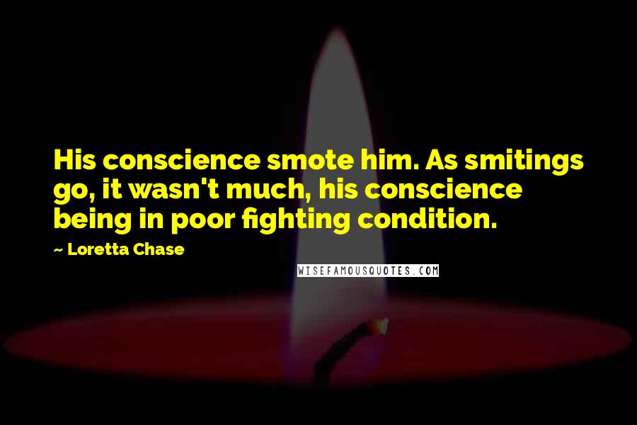 Loretta Chase Quotes: His conscience smote him. As smitings go, it wasn't much, his conscience being in poor fighting condition.