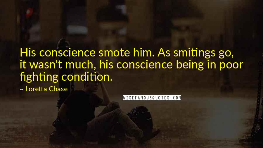 Loretta Chase Quotes: His conscience smote him. As smitings go, it wasn't much, his conscience being in poor fighting condition.