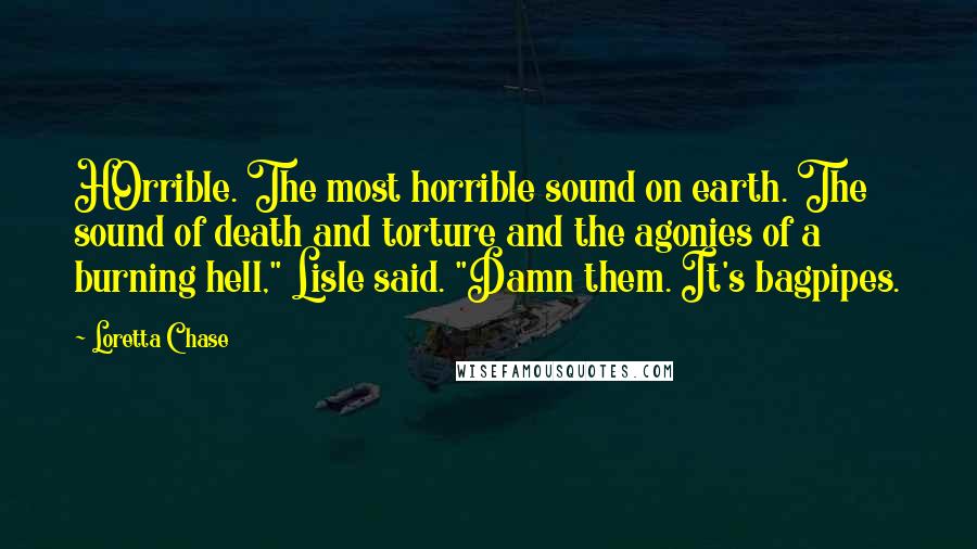 Loretta Chase Quotes: HOrrible. The most horrible sound on earth. The sound of death and torture and the agonies of a burning hell," Lisle said. "Damn them. It's bagpipes.