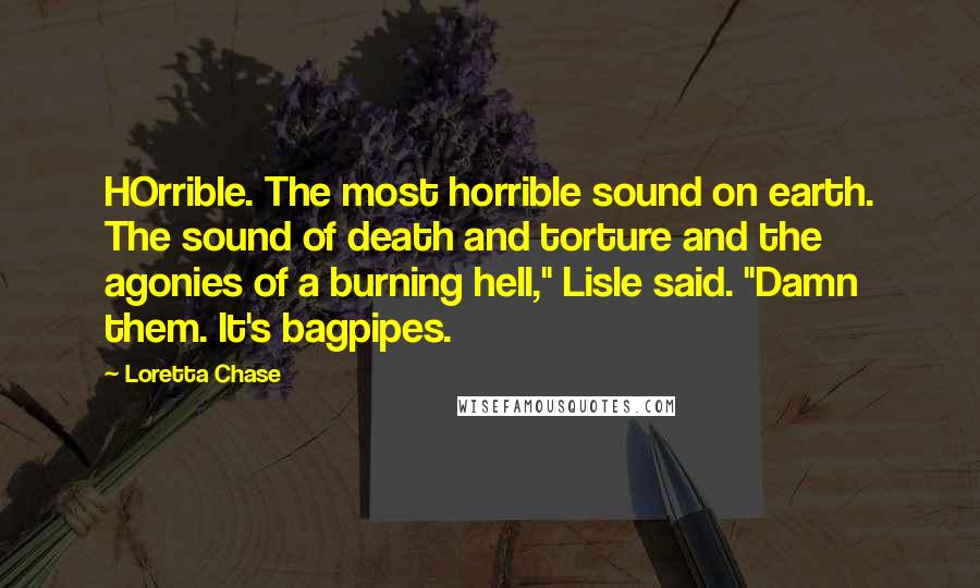 Loretta Chase Quotes: HOrrible. The most horrible sound on earth. The sound of death and torture and the agonies of a burning hell," Lisle said. "Damn them. It's bagpipes.