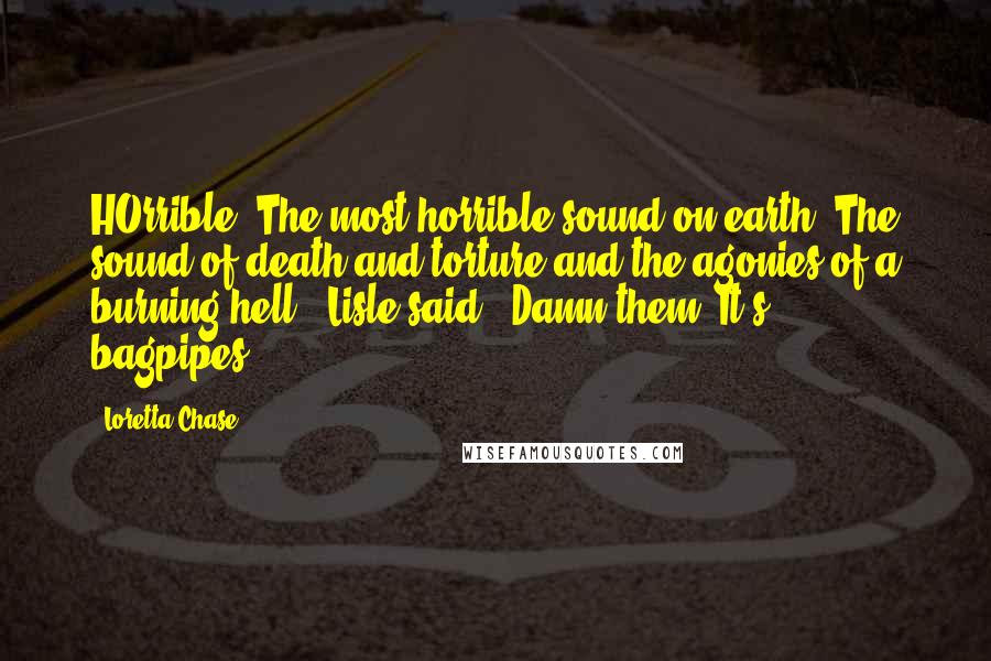 Loretta Chase Quotes: HOrrible. The most horrible sound on earth. The sound of death and torture and the agonies of a burning hell," Lisle said. "Damn them. It's bagpipes.