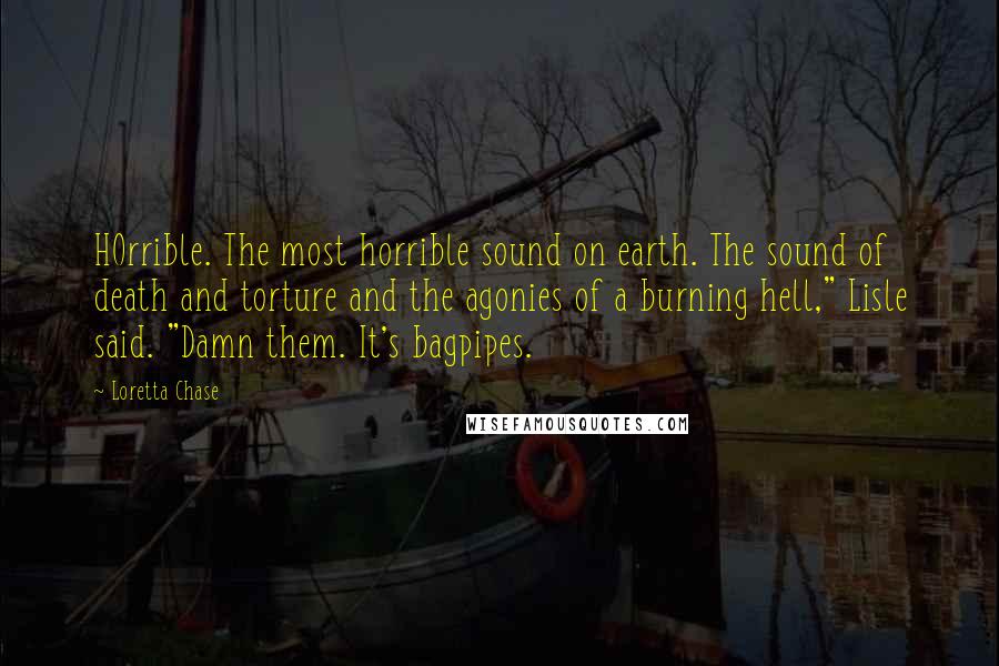 Loretta Chase Quotes: HOrrible. The most horrible sound on earth. The sound of death and torture and the agonies of a burning hell," Lisle said. "Damn them. It's bagpipes.