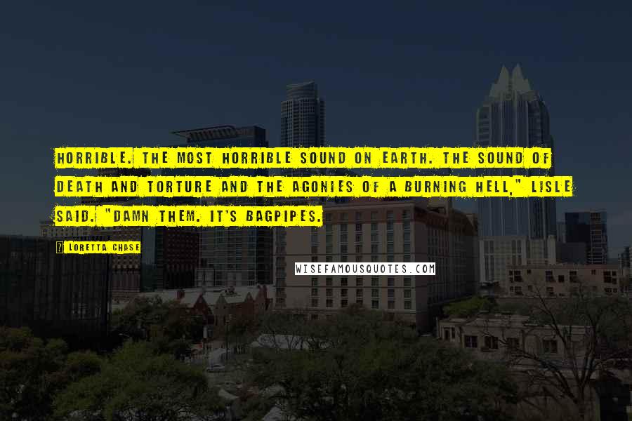 Loretta Chase Quotes: HOrrible. The most horrible sound on earth. The sound of death and torture and the agonies of a burning hell," Lisle said. "Damn them. It's bagpipes.