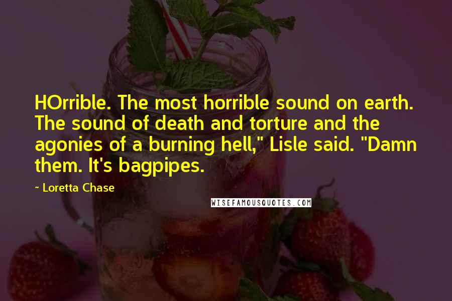 Loretta Chase Quotes: HOrrible. The most horrible sound on earth. The sound of death and torture and the agonies of a burning hell," Lisle said. "Damn them. It's bagpipes.