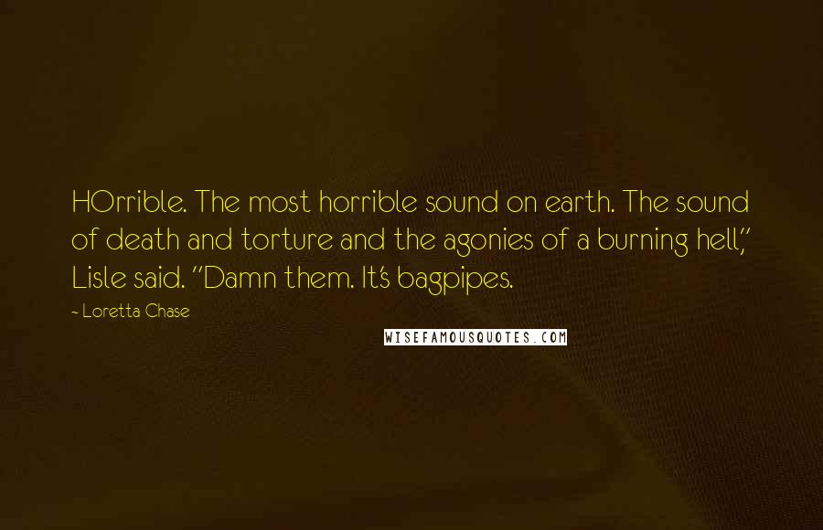 Loretta Chase Quotes: HOrrible. The most horrible sound on earth. The sound of death and torture and the agonies of a burning hell," Lisle said. "Damn them. It's bagpipes.