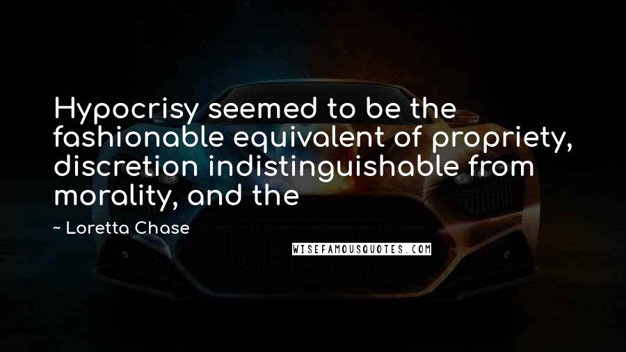 Loretta Chase Quotes: Hypocrisy seemed to be the fashionable equivalent of propriety, discretion indistinguishable from morality, and the