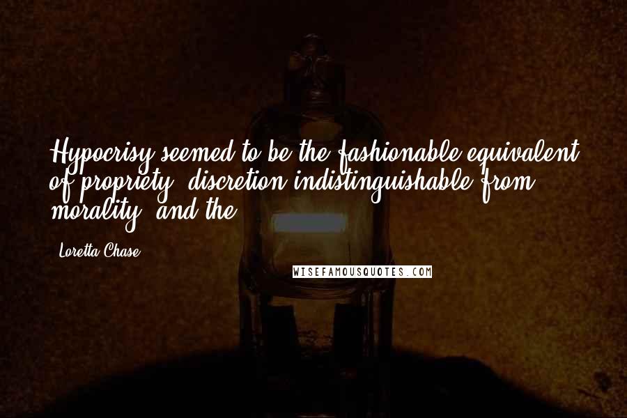 Loretta Chase Quotes: Hypocrisy seemed to be the fashionable equivalent of propriety, discretion indistinguishable from morality, and the