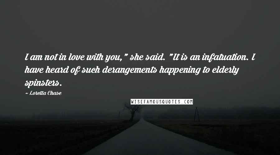 Loretta Chase Quotes: I am not in love with you," she said. "It is an infatuation. I have heard of such derangements happening to elderly spinsters.