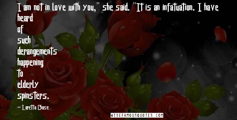 Loretta Chase Quotes: I am not in love with you," she said. "It is an infatuation. I have heard of such derangements happening to elderly spinsters.