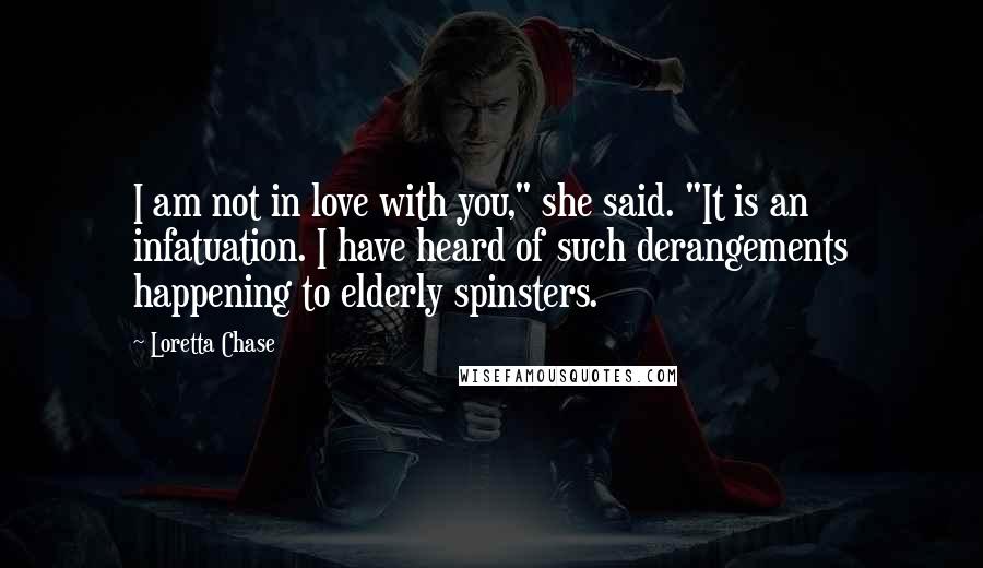 Loretta Chase Quotes: I am not in love with you," she said. "It is an infatuation. I have heard of such derangements happening to elderly spinsters.