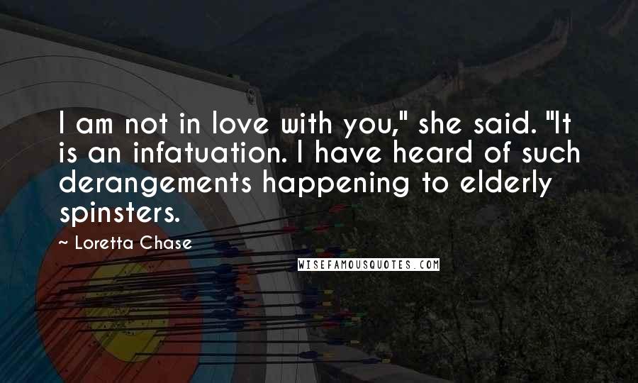 Loretta Chase Quotes: I am not in love with you," she said. "It is an infatuation. I have heard of such derangements happening to elderly spinsters.