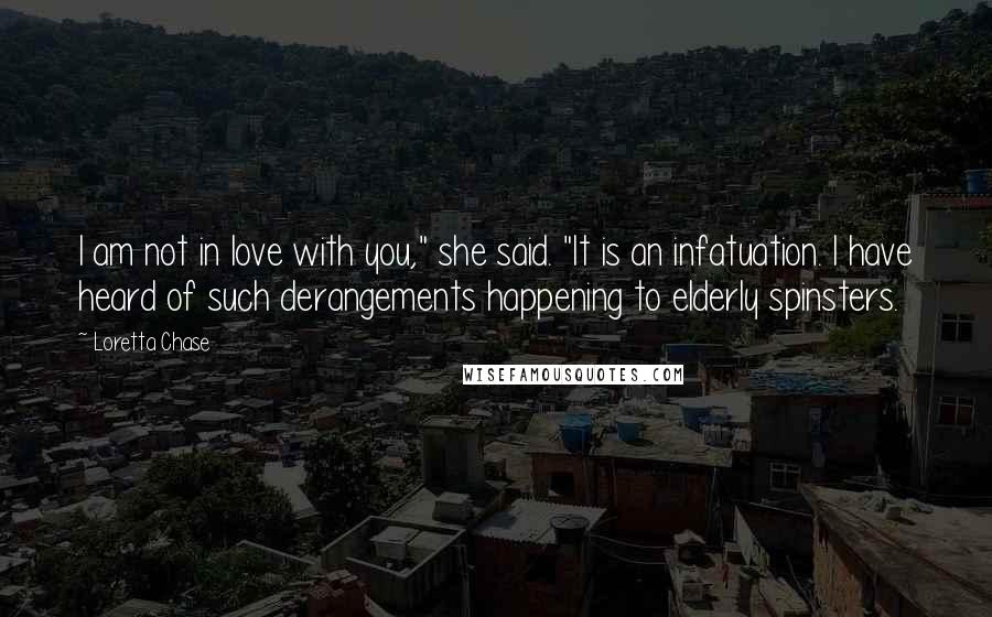 Loretta Chase Quotes: I am not in love with you," she said. "It is an infatuation. I have heard of such derangements happening to elderly spinsters.