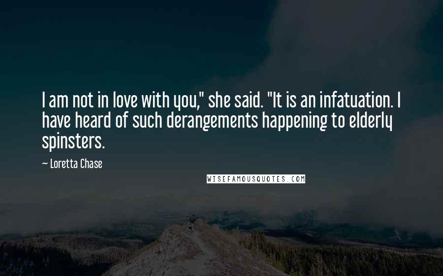 Loretta Chase Quotes: I am not in love with you," she said. "It is an infatuation. I have heard of such derangements happening to elderly spinsters.