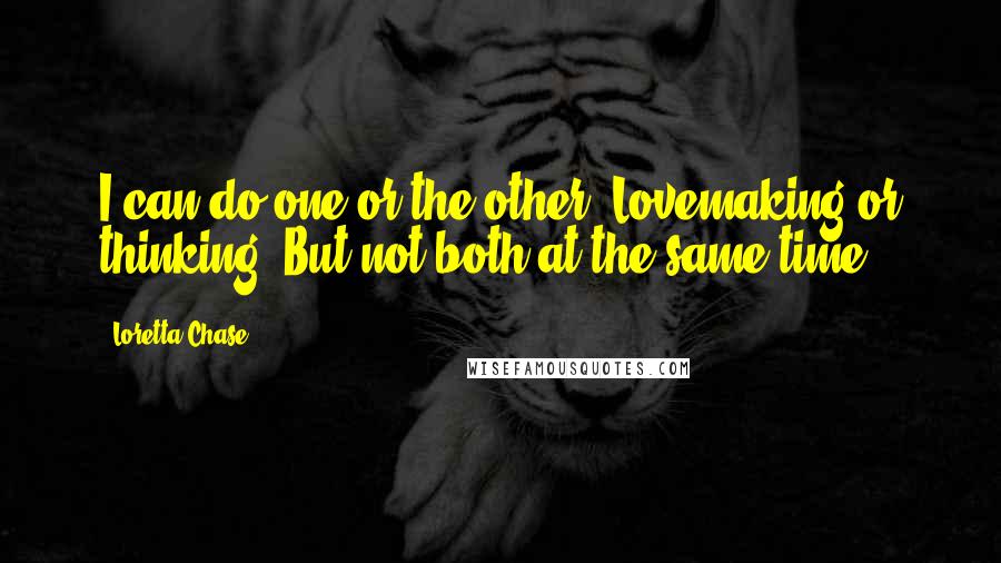 Loretta Chase Quotes: I can do one or the other. Lovemaking or thinking. But not both at the same time.