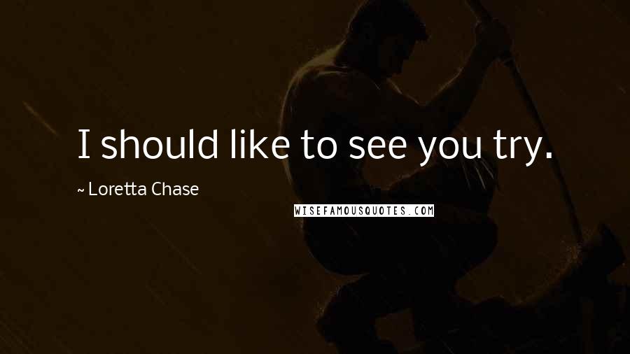 Loretta Chase Quotes: I should like to see you try.