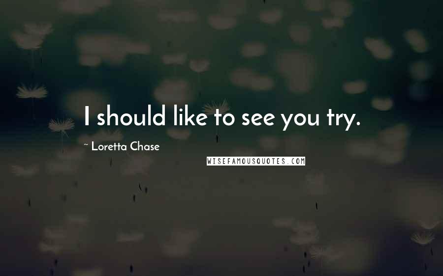 Loretta Chase Quotes: I should like to see you try.