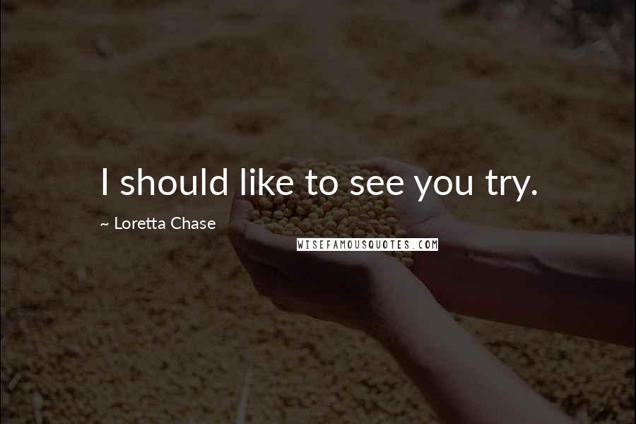 Loretta Chase Quotes: I should like to see you try.