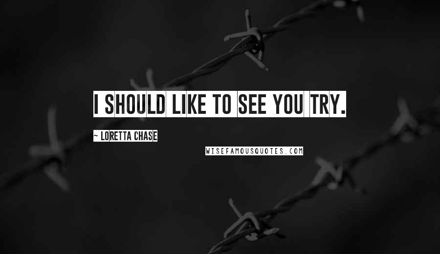 Loretta Chase Quotes: I should like to see you try.