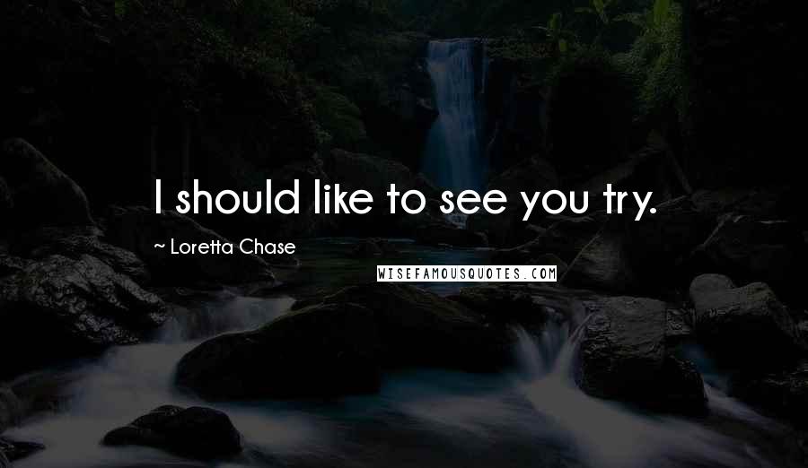 Loretta Chase Quotes: I should like to see you try.