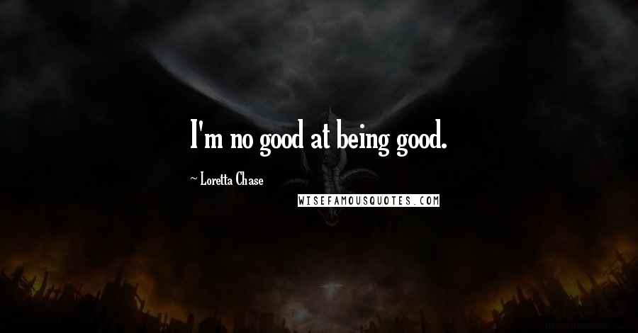Loretta Chase Quotes: I'm no good at being good.