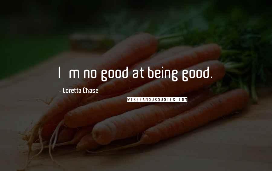 Loretta Chase Quotes: I'm no good at being good.